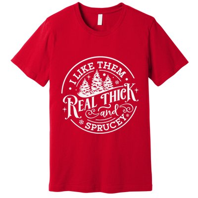 I Like Them Real Thick And Sprucy Christmas Holiday Season Premium T-Shirt