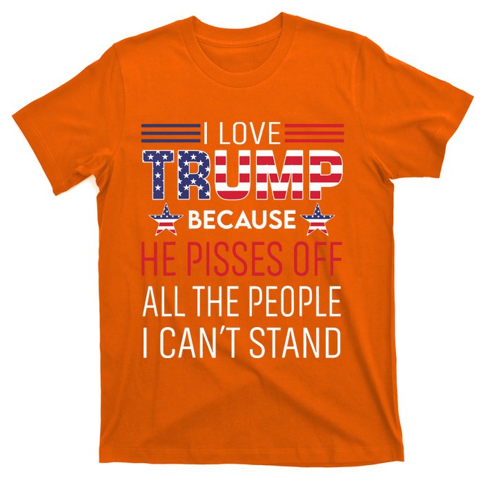 I Love Trump Because He Pissed Off The People I Cant Stand T-Shirt