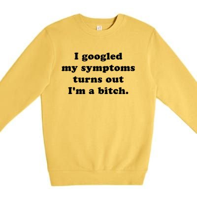 I Looked Up My Symptoms Turns Out Im Just A Bitch Gift Premium Crewneck Sweatshirt