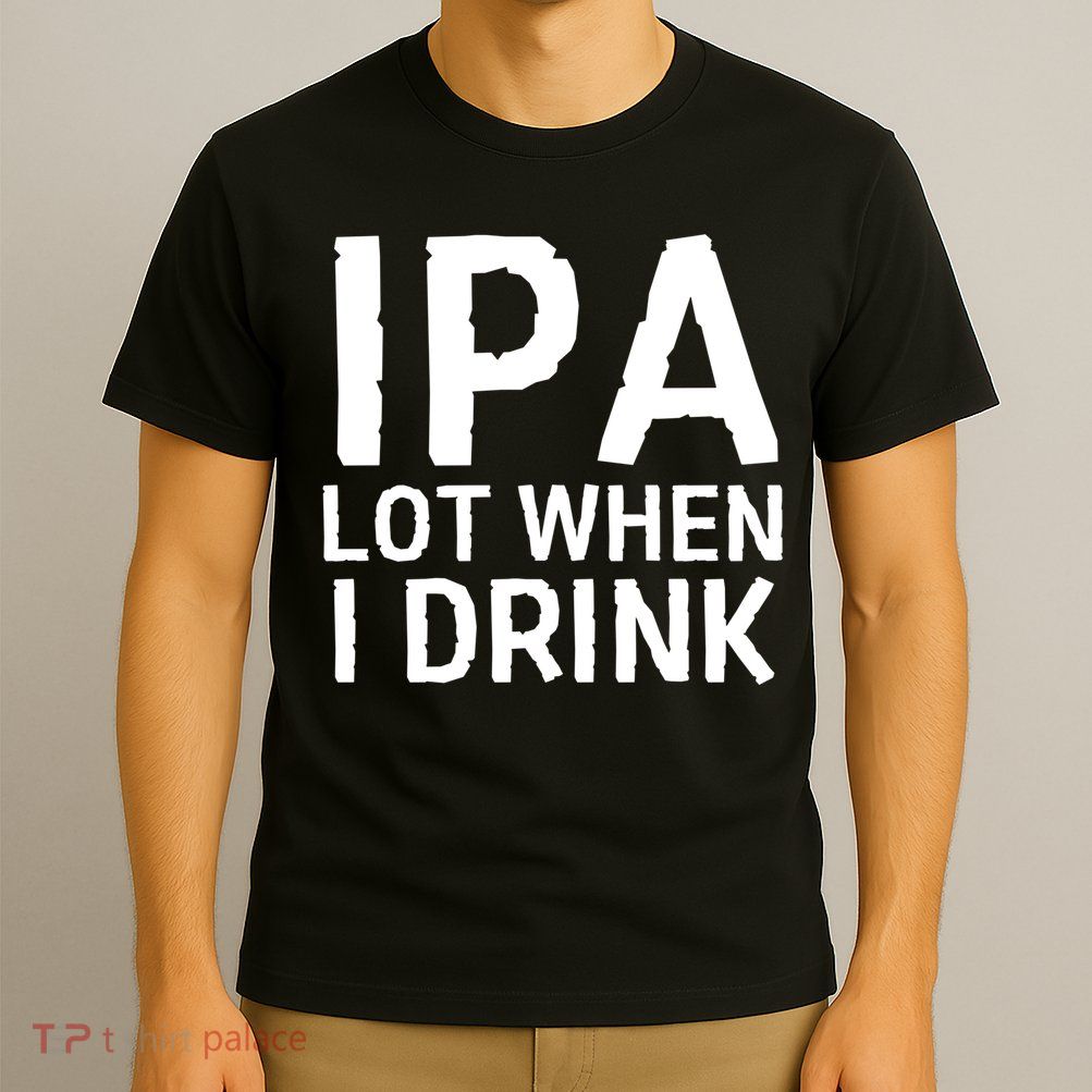 Ipa Lot When I Drink T-Shirt