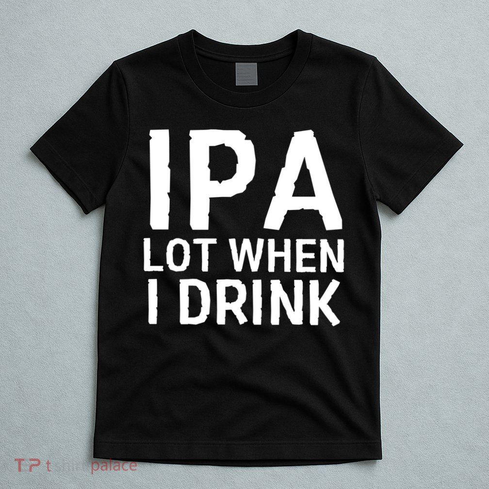 Ipa Lot When I Drink T-Shirt