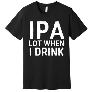 Ipa Lot When I Drink Premium T-Shirt