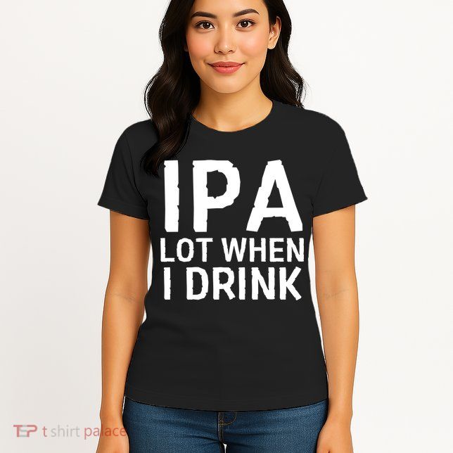Ipa Lot When I Drink Womens T-Shirt