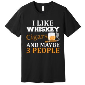 I Like Whiskey And Cigars And Maybe 3 People Premium T-Shirt