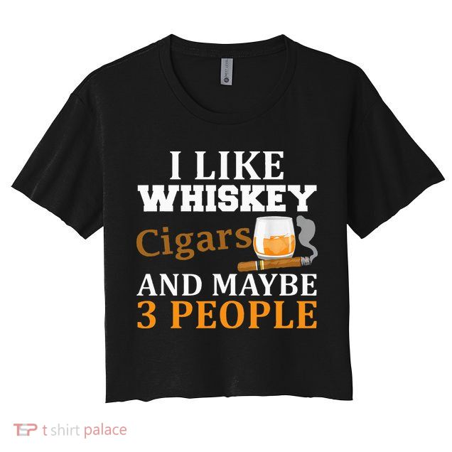 I Like Whiskey And Cigars And Maybe 3 People Crop Top