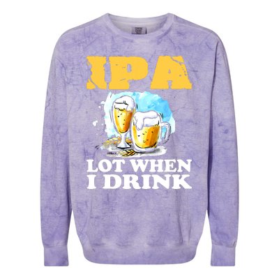 IPA Lot When I Drink Funny Drinking Beer Colorblast Crewneck Sweatshirt