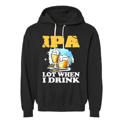 IPA Lot When I Drink Funny Drinking Beer Garment-Dyed Fleece Hoodie