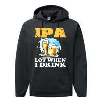 IPA Lot When I Drink Funny Drinking Beer Performance Fleece Hoodie