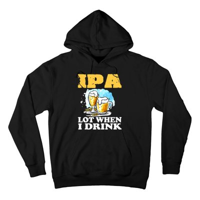 IPA Lot When I Drink Funny Drinking Beer Hoodie