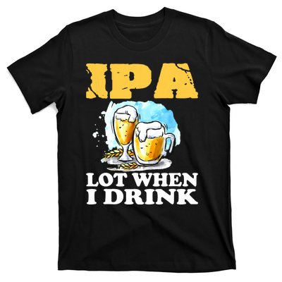 IPA Lot When I Drink Funny Drinking Beer T-Shirt