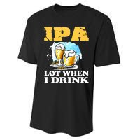 IPA Lot When I Drink Funny Drinking Beer Performance Sprint T-Shirt