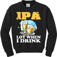 IPA Lot When I Drink Funny Drinking Beer Kids Sweatshirt