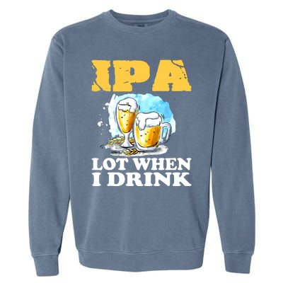 IPA Lot When I Drink Funny Drinking Beer Garment-Dyed Sweatshirt