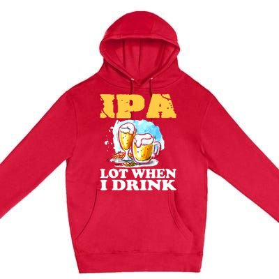 IPA Lot When I Drink Funny Drinking Beer Premium Pullover Hoodie