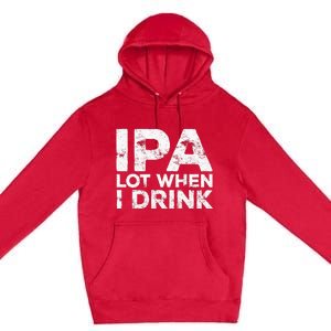 Ipa Lot When I Drink Beer Lover Premium Pullover Hoodie