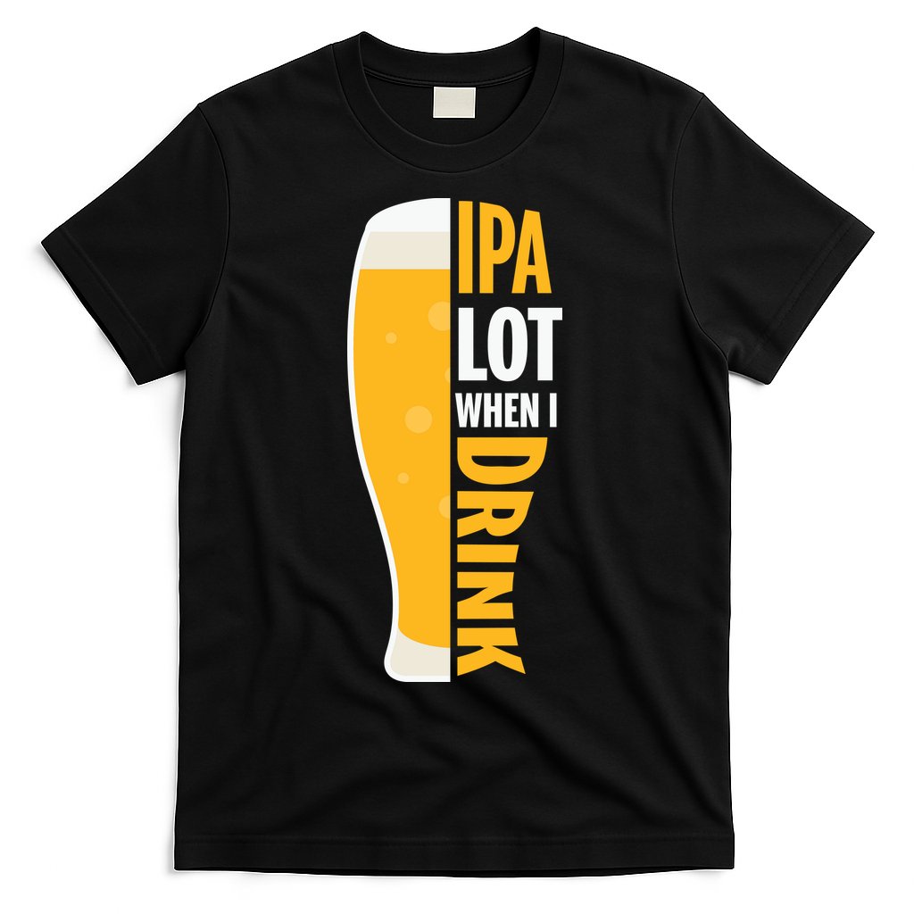 IPA Lot When I Drink Beer Lover Drinking Team Beer Gift T-Shirt