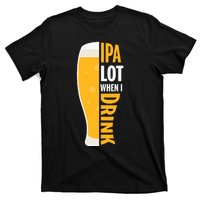 IPA Lot When I Drink Beer Lover Drinking Team Beer Gift T-Shirt