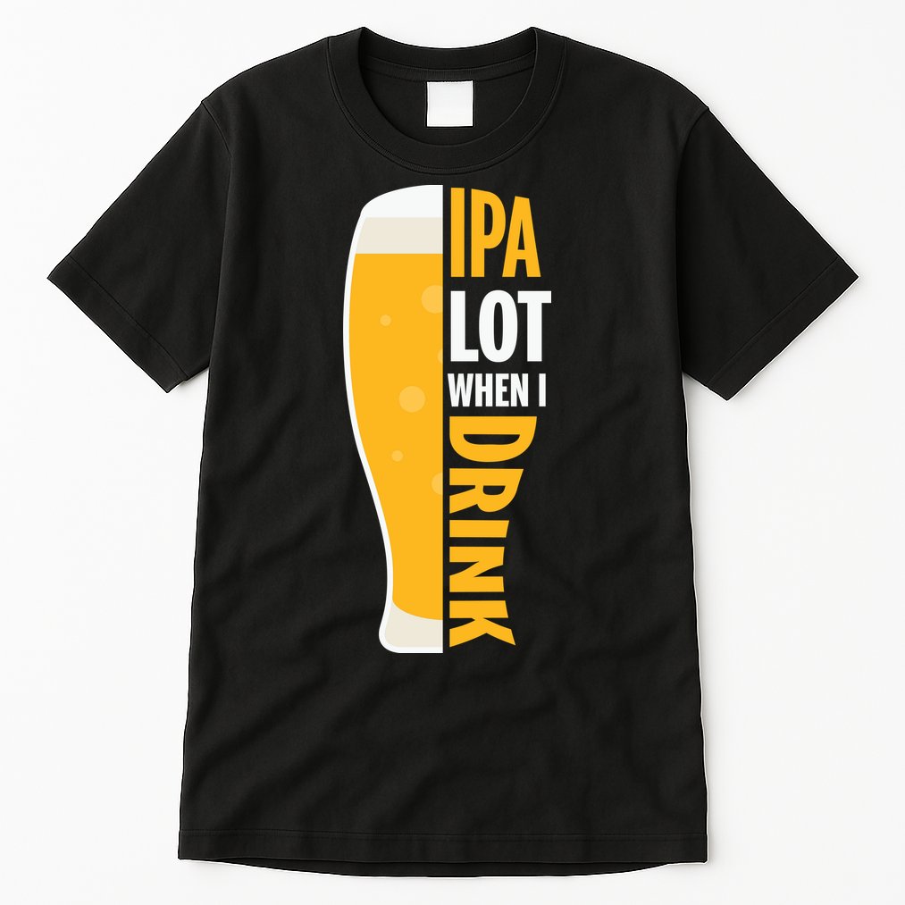 IPA Lot When I Drink Beer Lover Drinking Team Beer Gift Tall T-Shirt