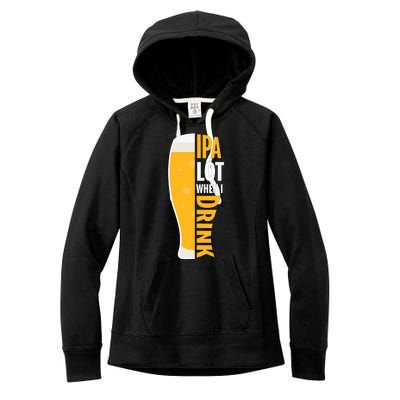 IPA Lot When I Drink Beer Lover Drinking Team Beer Gift Women's Fleece Hoodie