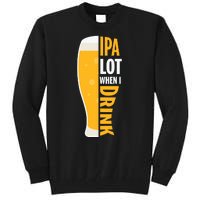 IPA Lot When I Drink Beer Lover Drinking Team Beer Gift Tall Sweatshirt