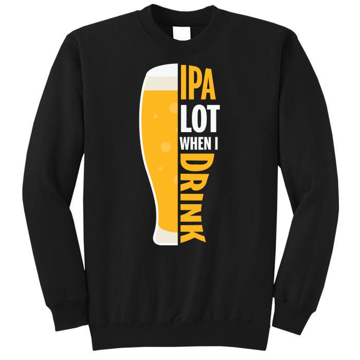 IPA Lot When I Drink Beer Lover Drinking Team Beer Gift Tall Sweatshirt