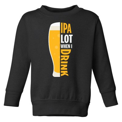 IPA Lot When I Drink Beer Lover Drinking Team Beer Gift Toddler Sweatshirt