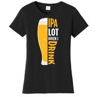 IPA Lot When I Drink Beer Lover Drinking Team Beer Gift Women's T-Shirt