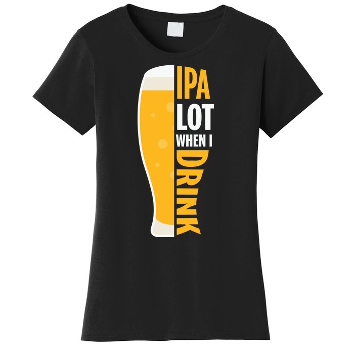 IPA Lot When I Drink Beer Lover Drinking Team Beer Gift Women's T-Shirt