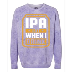 IPA Lot When I Drink Beer Lover Father's Day GIft Colorblast Crewneck Sweatshirt