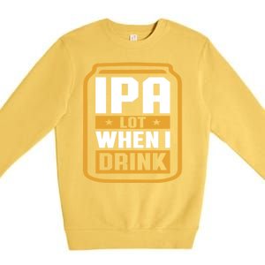 IPA Lot When I Drink Beer Lover Father's Day GIft Premium Crewneck Sweatshirt