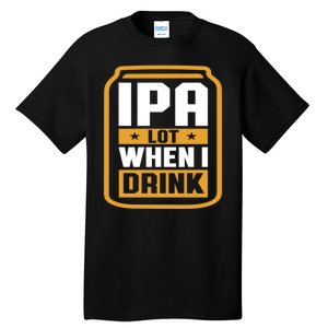 IPA Lot When I Drink Beer Lover Father's Day GIft Tall T-Shirt