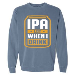 IPA Lot When I Drink Beer Lover Father's Day GIft Garment-Dyed Sweatshirt