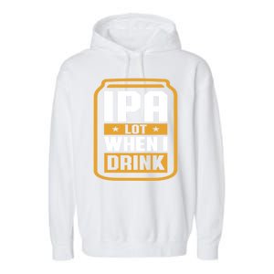 IPA Lot When I Drink Beer Lover Father's Day GIft Garment-Dyed Fleece Hoodie