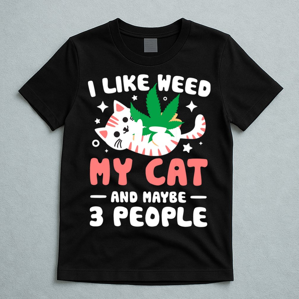 I Like Weed My Cat Maybe 3 People 420 Cannabis Stoner Gift T-Shirt