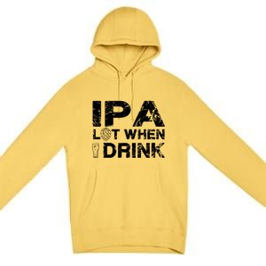 IPA Lot When I Drink Funny Drinking Beer Craft Beer Brewery Premium Pullover Hoodie