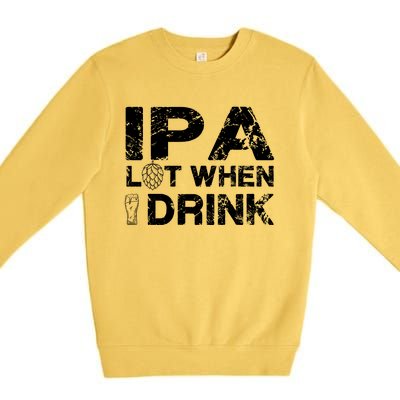 IPA Lot When I Drink Funny Drinking Beer Craft Beer Brewery Premium Crewneck Sweatshirt