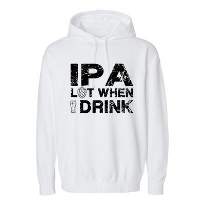 IPA Lot When I Drink Funny Drinking Beer Craft Beer Brewery Garment-Dyed Fleece Hoodie