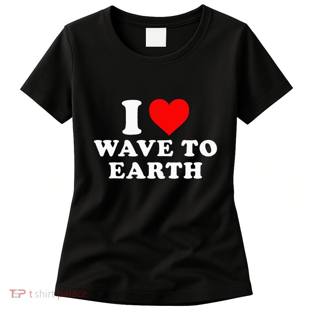 I Love Wave To Earth Funny I Heart Wave To Earth Womens T-Shirt