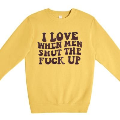 I Love When Men Shut The Fuck Up Premium Crewneck Sweatshirt