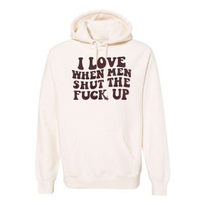 I Love When Men Shut The Fuck Up Premium Hoodie