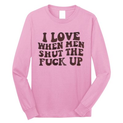 I Love When Men Shut The Fuck Up Long Sleeve Shirt