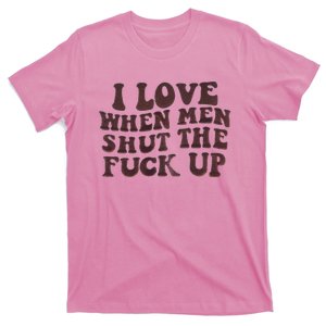 I Love When Men Shut The Fuck Up T-Shirt