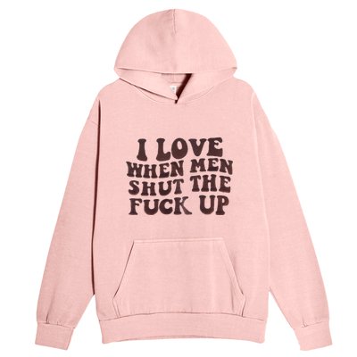 I Love When Men Shut The Fuck Up Urban Pullover Hoodie