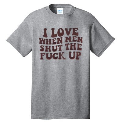 I Love When Men Shut The Fuck Up Tall T-Shirt