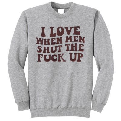 I Love When Men Shut The Fuck Up Tall Sweatshirt