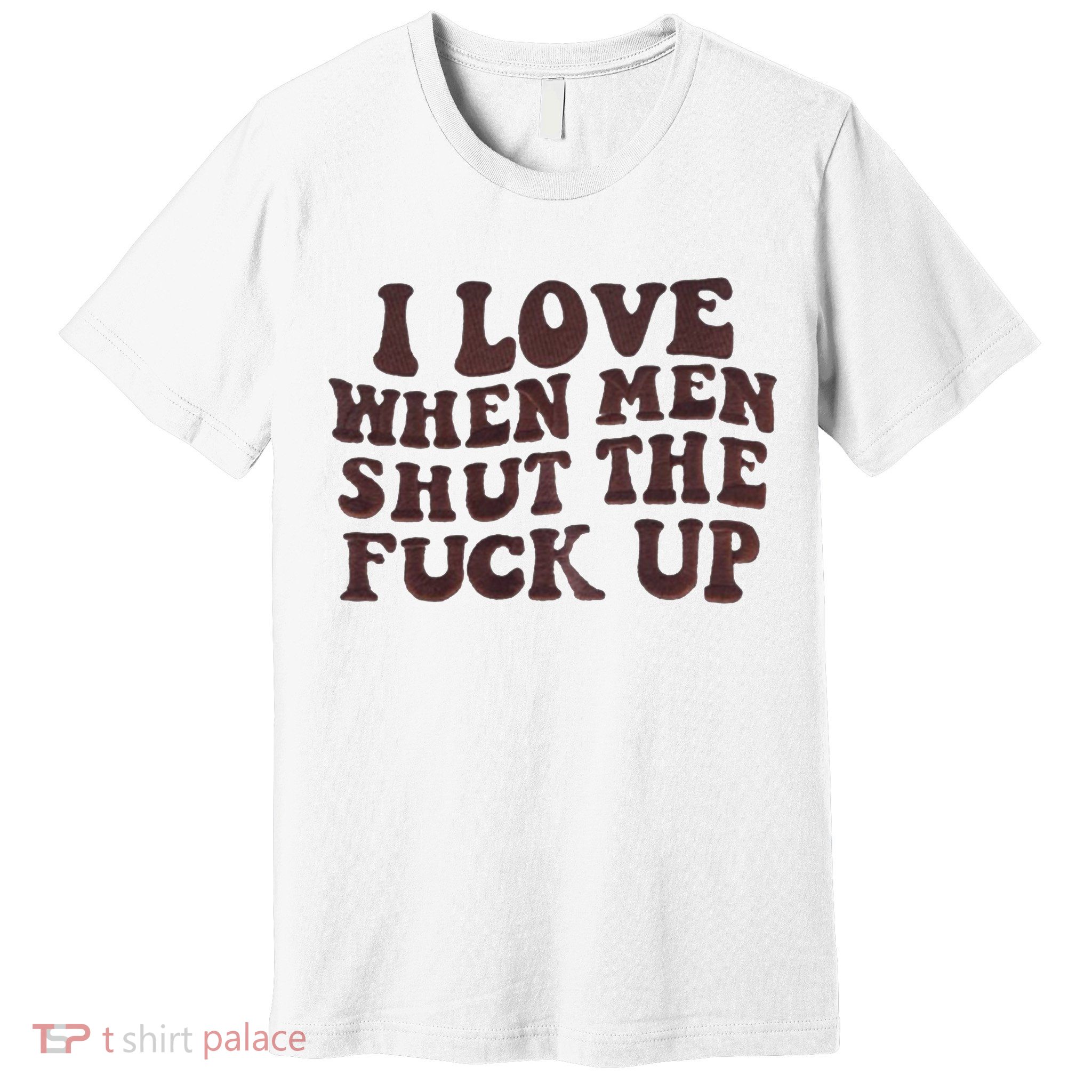I Love When Men Shut The Fuck Up Premium T-Shirt
