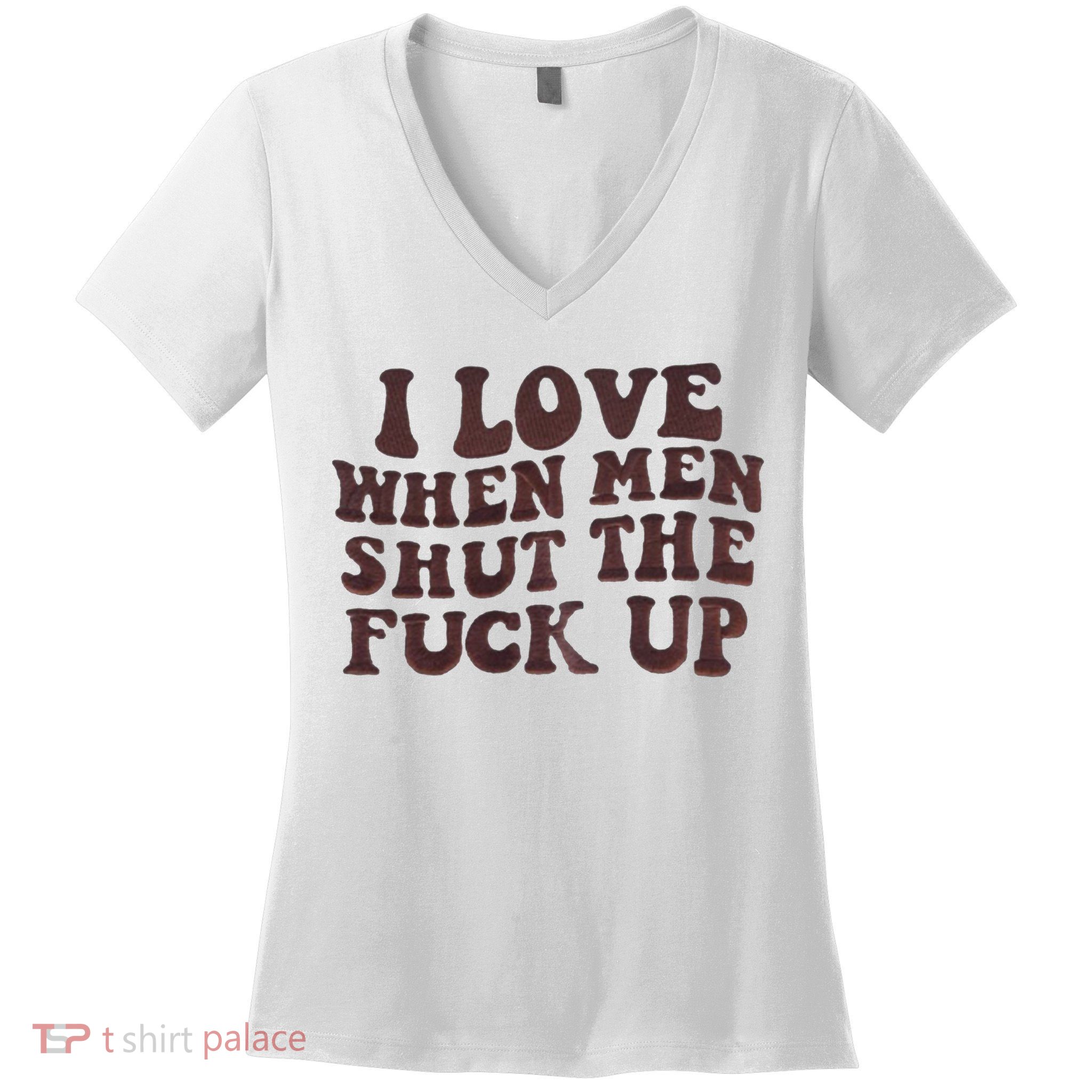 I Love When Men Shut The Fuck Up Women's V-Neck T-Shirt