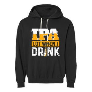 IPA Lot When I Drink - Funny Beer Lover Gift Garment-Dyed Fleece Hoodie