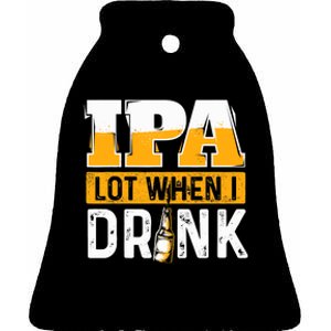 IPA Lot When I Drink - Funny Beer Lover Gift Ceramic Bell Ornament