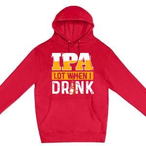 IPA Lot When I Drink - Funny Beer Lover Gift Premium Pullover Hoodie